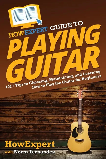 HowExpert Guide to Playing Guitar: 101+ Tips to Choosing, Maintaining, and Learning How to Play the Guitar for Beginners - Paperback