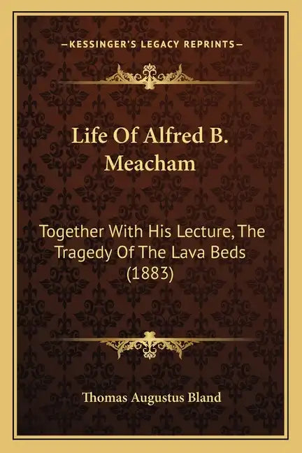 Life Of Alfred B. Meacham: Together With His Lecture, The Tragedy Of The Lava Beds (1883) - Paperback