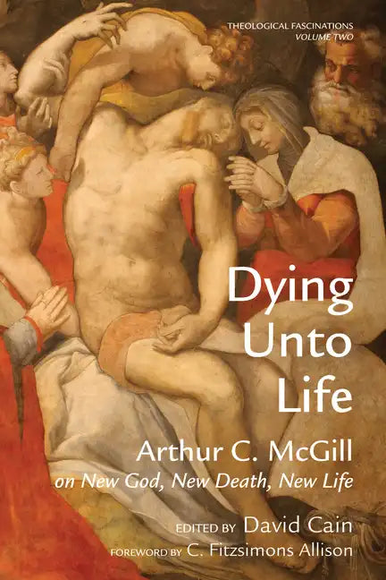 Dying Unto Life: Arthur C. McGill on New God, New Death, New Life - Paperback