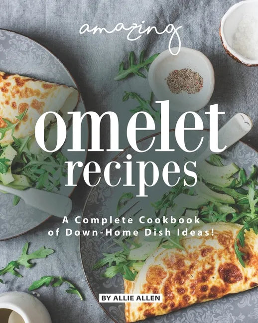 Amazing Omelet Recipes: A Complete Cookbook of Down-Home Dish Ideas! - Paperback