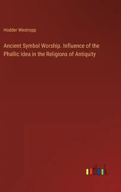 Ancient Symbol Worship. Influence of the Phallic Idea in the Religions of Antiquity - Hardcover