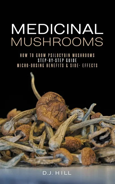 Medicinal Mushrooms: How to Grow Psilocybin & Micro-dosing benefits - Side effects - Paperback