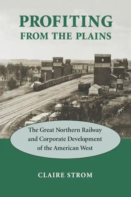 Profiting from the Plains: The Great Northern Railway and Corporate Development of the American West - Paperback