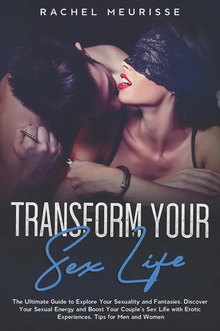 Transform Your Sex Life: The Ultimate Guide to Explore Your Sexuality and Fantasies. Discover Your Sexual Energy and Boost Your Couple's Sex Li - Paperback