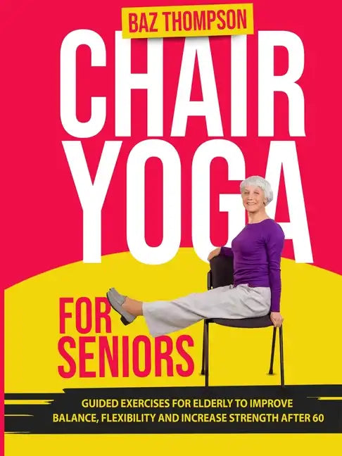 Chair Yoga for Seniors: Guided Exercises for Elderly to Improve Balance, Flexibility and Increase Strength After 60 - Paperback