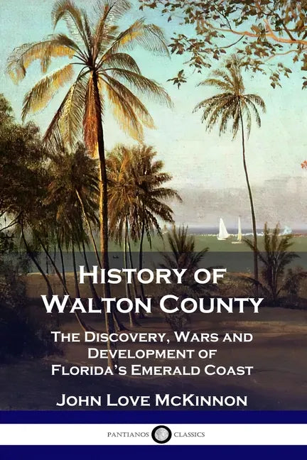 History of Walton County: The Discovery, Wars and Development of Florida's Emerald Coast - Paperback