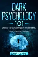 Dark Psychology 101: An Expert Guide to Discover the Manipulation, Emotional Influence, Reading People, Hypnotism, and How to Analyze Peopl - Paperback