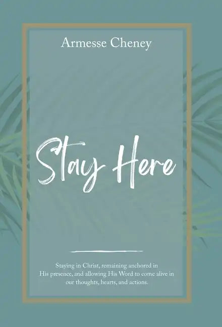 Stay Here: Staying in Christ, Remaining Anchored in His Presence, and Allowing His Word to Come Alive in Our Thoughts, Hearts, and Actions. - Hardcover