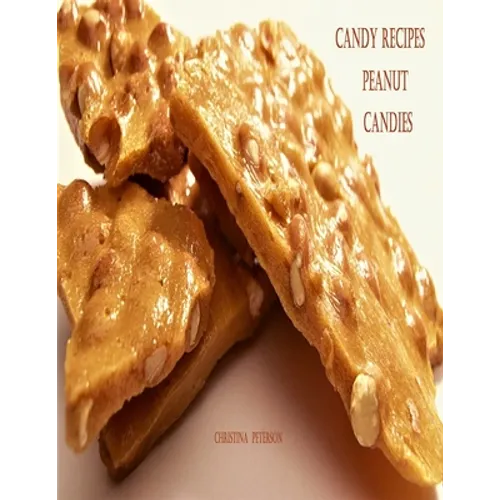 Candy Recipes, Peanut Candies: 41 Different Recipes, 15 Peanut Brittle, 20 Peanut Butter, 1 Ice Cream Topping, 5 Coated Nuts - Paperback