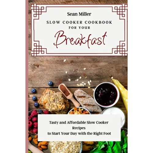 Slow Cooker Cookbook for Your Breakfast: Tasty and Affordable Slow Cooker Recipes to Start Your Day with the Right Foot - Paperback