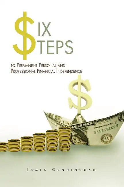 Six Steps to Permanent Personal and Professional Financial Independence - Paperback