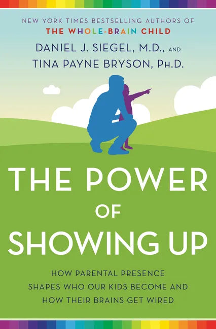 The Power of Showing Up: How Parental Presence Shapes Who Our Kids Become and How Their Brains Get Wired - Paperback