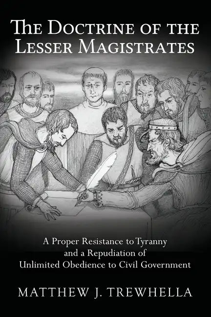 The Doctrine of the Lesser Magistrates: A Proper Resistance to Tyranny and a Repudiation of Unlimited Obedience to Civil Government - Paperback