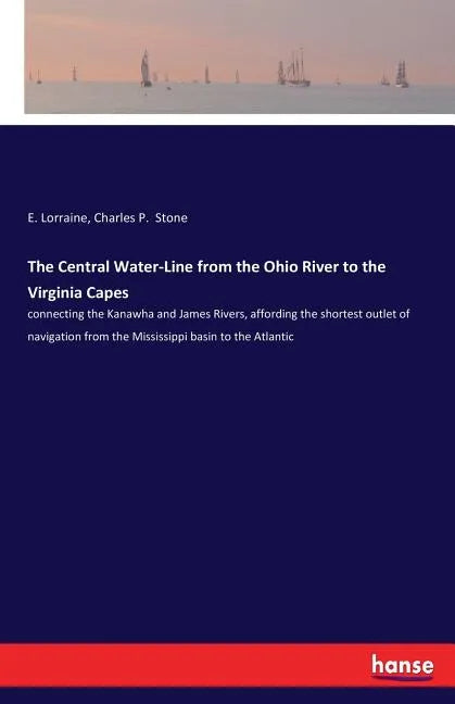 The Central Water-Line from the Ohio River to the Virginia Capes: connecting the Kanawha and James Rivers, affording the shortest outlet of navigation - Paperback