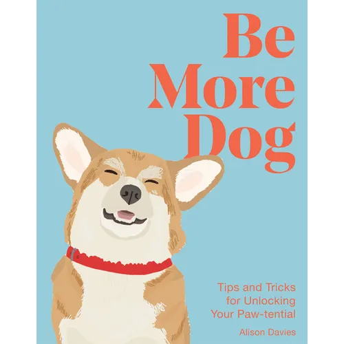 Be More Dog: Tips and Tricks for Unlocking Your Paw-Tential - Hardcover