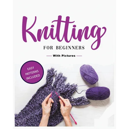 Beginner's Guide to Knitting: Easy-to-Follow Instructions, Tips, and Tricks to Master Knitting Quickly - Paperback