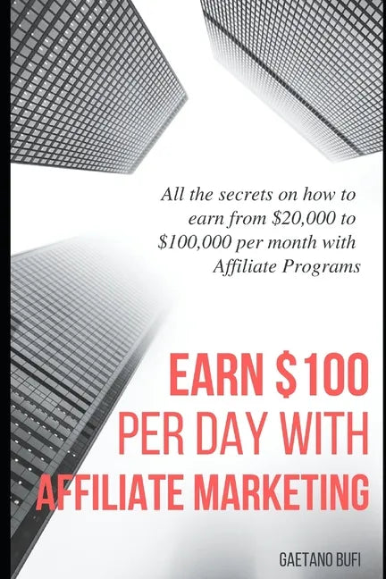 Earn $100 per day with Affiliate Marketing: All the secrets on how to earn from $20,000 to $100,000 per month with Affiliate Programs - Paperback