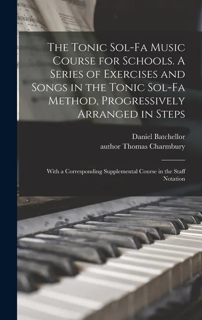 The Tonic Sol-fa Music Course for Schools. A Series of Exercises and Songs in the Tonic Sol-fa Method, Progressively Arranged in Steps; With a Corresp - Hardcover