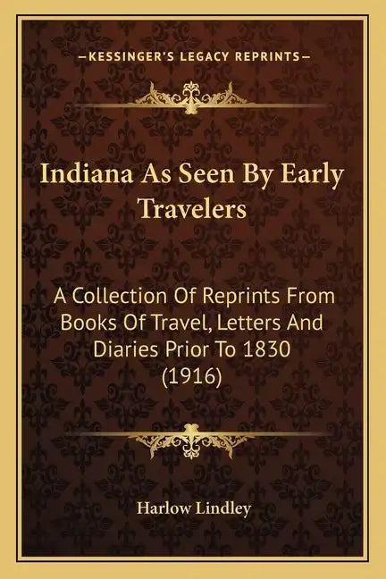 Indiana as Seen by Early Travelers: A Collection of Reprints from Books of Travel, Letters and Diaries Prior to 1830 (1916) - Paperback