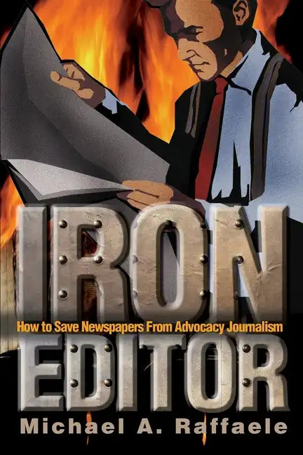 Iron Editor: How to Save Newspapers From Advocacy Journalism - Paperback