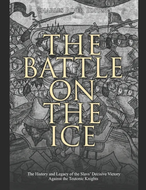 The Battle on the Ice: The History and Legacy of the Slavs' Decisive Victory Against the Teutonic Knights - Paperback