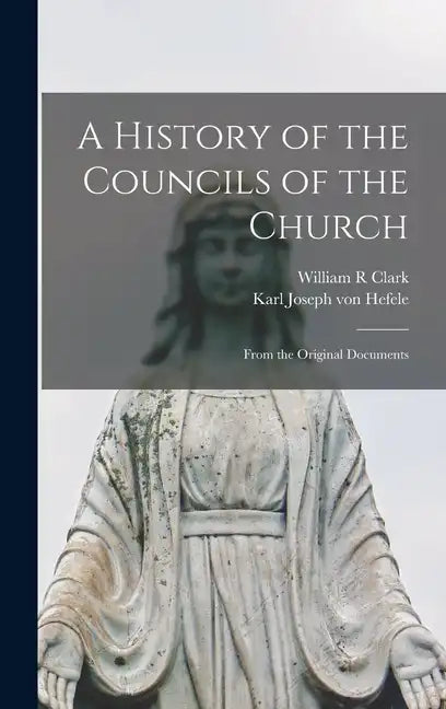 A History of the Councils of the Church: From the Original Documents - Hardcover