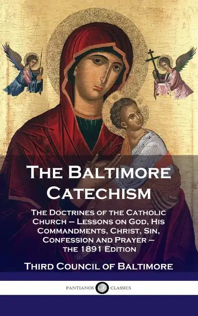 Baltimore Catechism: The Doctrines of the Catholic Church - Lessons on God, His Commandments, Christ, Sin, Confession and Prayer - the 1891 - Hardcover