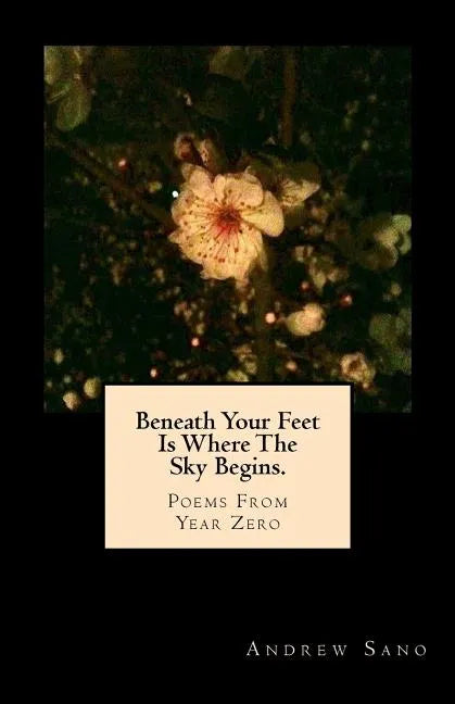 Beneath Your Feet Is Where The Sky Begins.: Poems From Year Zero - Paperback