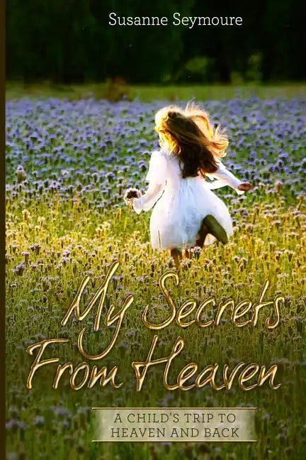 My Secrets from Heaven: A Child's Trip To Heaven and Back - Paperback