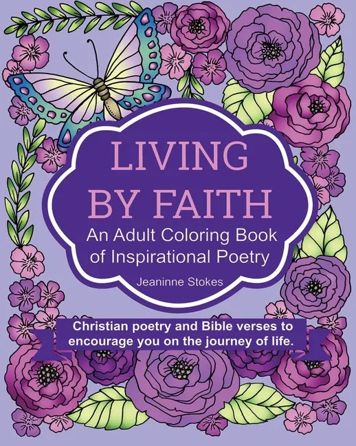 Living by Faith: An Adult Coloring Book of Inspirational Poetry: Christian poetry and Bible Verses to encourage you on the journey of life. - Paperback