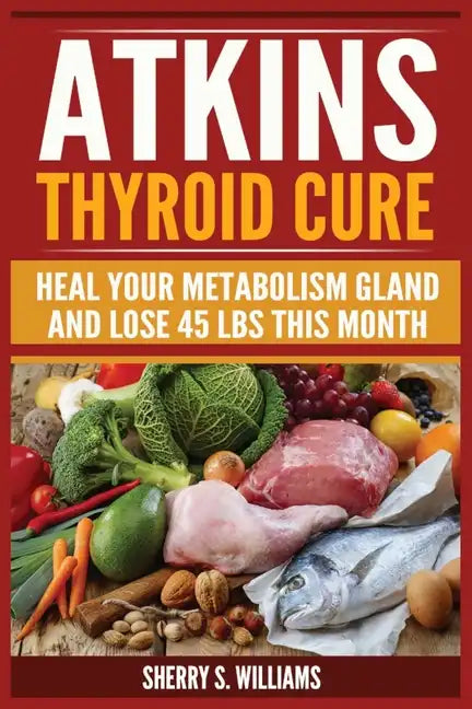Atkins Thyroid Cure: Heal Your Metabolism Gland And Lose 45 lbs This Month - Paperback