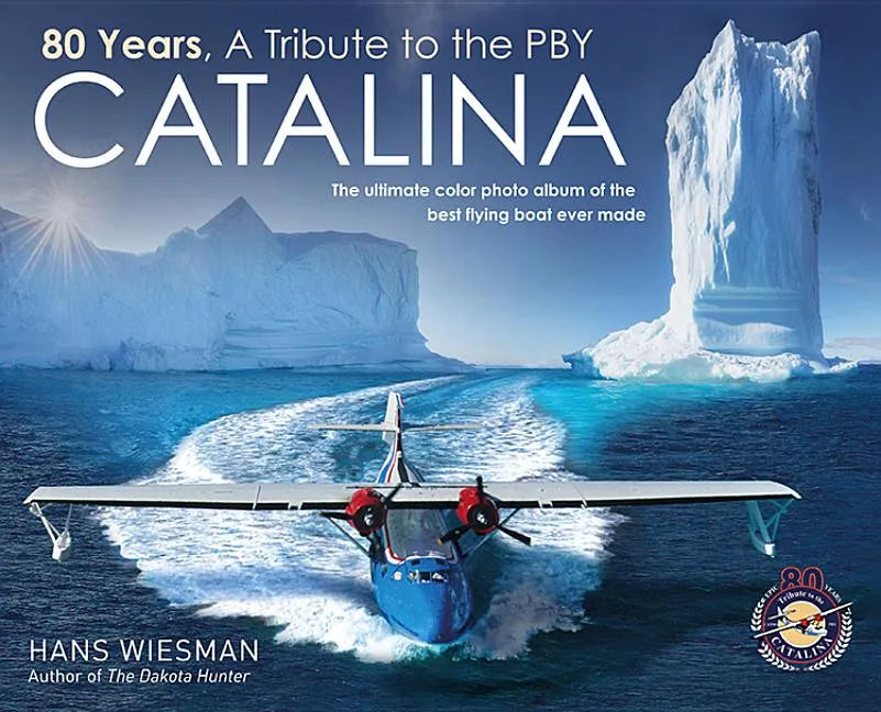 80 Years, a Tribute to the Pby Catalina: The Ultimate Color Photo Album of the Best Flying Boat Ever Made - Hardcover
