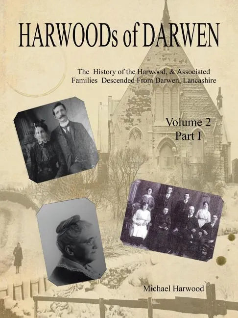 HARWOODs of DARWEN: The History of the Harwood, & Associated Families Descended From Darwen, Lancashire - Volume 2, Part I - Paperback