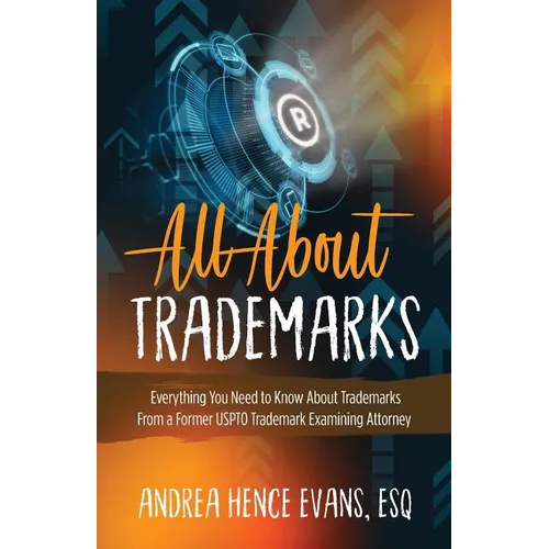 All About Trademarks: Everything You Need to Know About Trademarks From a Former USPTO Trademark Examining Attorney - Paperback