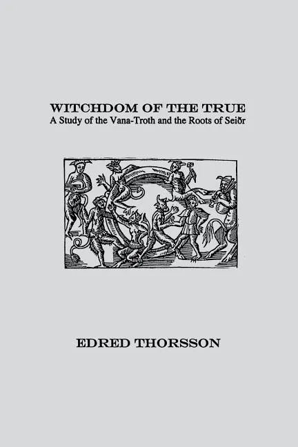 Witchdom of the True: A Study of the Vana-Troth and Seidr - Paperback