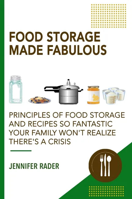 Food Storage Made Fabulous: Principles of Food Storage and Recipes So Fantastic Your Family Won't Realize There's a Disaster - Paperback