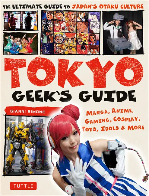 Tokyo Geek's Guide: Manga, Anime, Gaming, Cosplay, Toys, Idols & More - The Ultimate Guide to Japan's Otaku Culture - Paperback