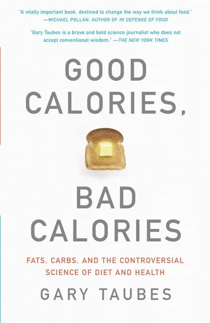 Good Calories, Bad Calories: Fats, Carbs, and the Controversial Science of Diet and Health - Paperback