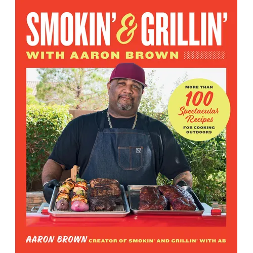 Smokin' and Grillin' with Aaron Brown: More Than 100 Spectacular Recipes for Cooking Outdoors - Hardcover