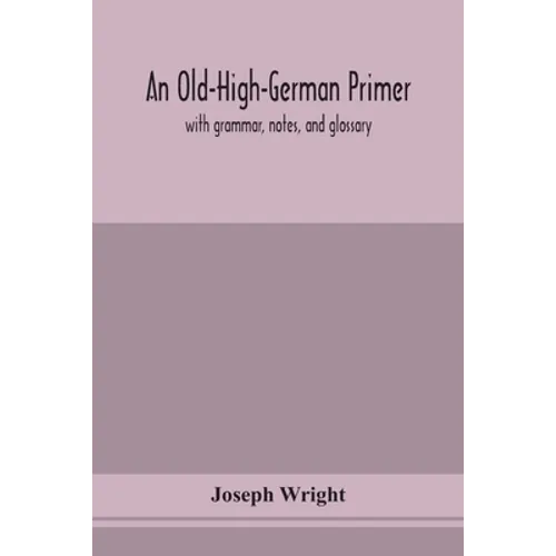 An Old-High-German Primer; With Grammar, Notes, And Glossary - Paperback