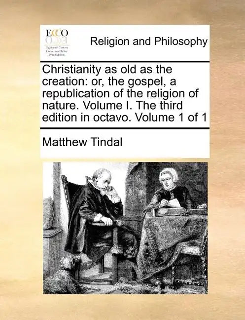 Christianity as Old as the Creation: Or, the Gospel, a Republication of the Religion of Nature. Volume I. the Third Edition in Octavo. Volume 1 of 1 - Paperback
