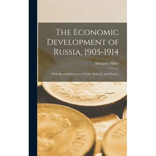 The Economic Development of Russia, 1905-1914: With Special Reference to Trade, Industry, and Finance - Hardcover