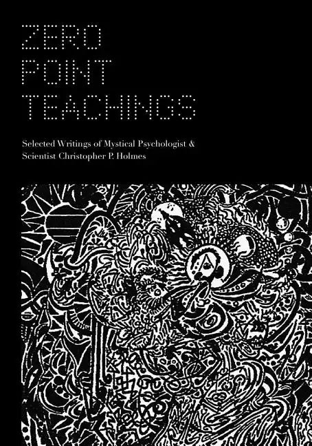 Zero Point Teachings: Selected Articles and Writings of Mystical Psychologist & Scientist Christopher P. Holmes - Paperback