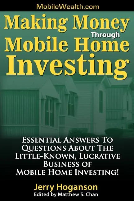 Making Money Through Mobile Home Investing: Essential Answers to Questions about the Little-Known, Lucrative Business of Mobile Home Investing! - Paperback