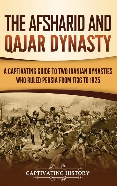The Afsharid and Qajar Dynasty: A Captivating Guide to Two Iranian Dynasties Who Ruled Persia from 1736 to 1925 - Hardcover