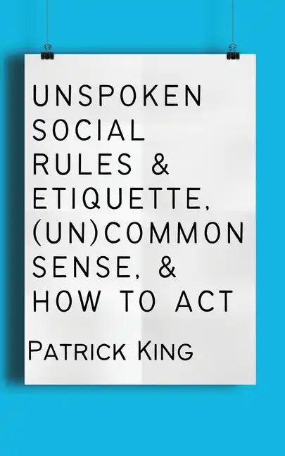 Unspoken Social Rules & Etiquette, (Un)common Sense, & How to Act - Paperback