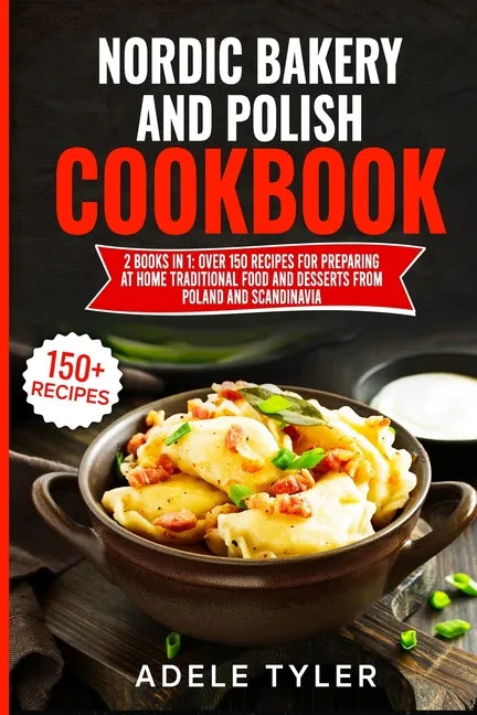 Nordic Bakery And Polish Cookbook: 2 Books In 1: Over 150 Recipes For Preparing At Home Traditional Food And Desserts From Poland And Scandinavia - Paperback