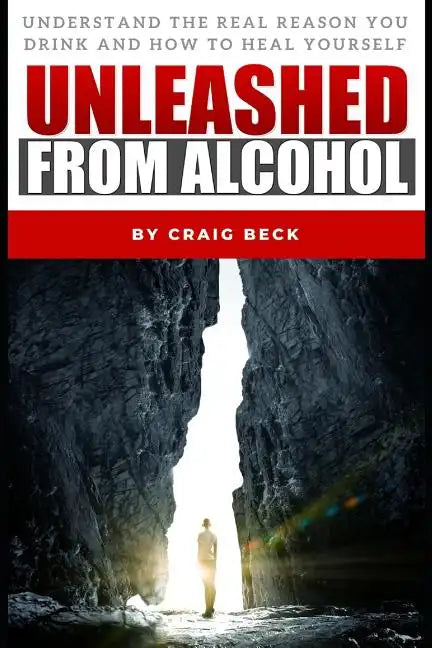 Unleashed From Alcohol: Understand The Real Reason You Drink And How To Heal Yourself - Paperback