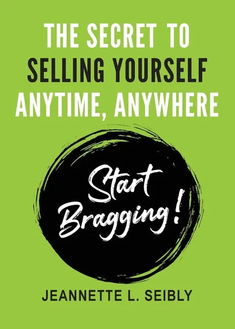 The Secret To Selling Yourself Anytime, Anywhere: Start Bragging! - Paperback