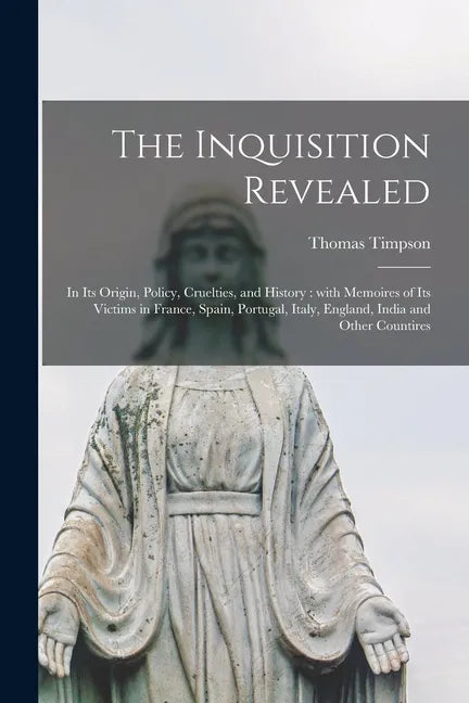 The Inquisition Revealed: in Its Origin, Policy, Cruelties, and History: With Memoires of Its Victims in France, Spain, Portugal, Italy, England - Paperback
